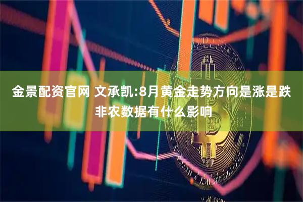 金景配资官网 文承凯:8月黄金走势方向是涨是跌 非农数据有什么影响