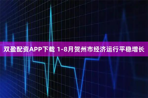 双盈配资APP下载 1-8月贺州市经济运行平稳增长
