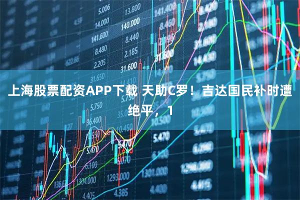上海股票配资APP下载 天助C罗！吉达国民补时遭绝平，1