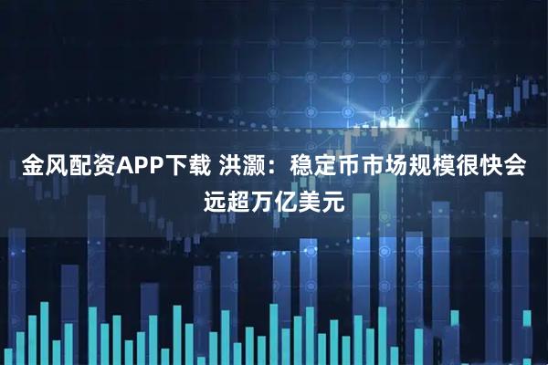 金风配资APP下载 洪灏：稳定币市场规模很快会远超万亿美元
