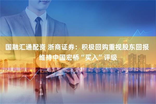 国融汇通配资 浙商证券：积极回购重视股东回报 维持中国宏桥“买入”评级